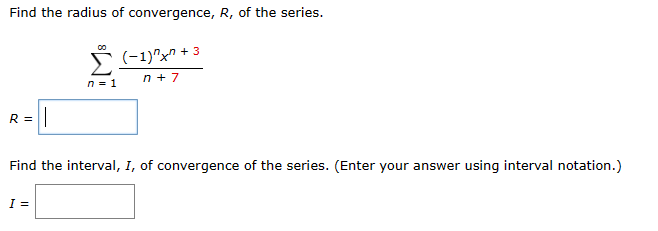 Find the radius of convergence, R, of the series.
R =
00
n = 1
(-1)x+3
n + 7
||
Find the interval, I, of convergence of the series. (Enter your answer using interval notation.)
I =