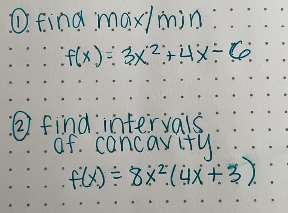 0 find max/min:
•
f(x) = 3x²+4x=6
•
2 find intervals
af. cancavity.
• f ( x ) = 8 × ² ( 4x + 3 )
.