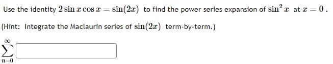 Use the identity 2 sin æ cos x = sin(2x) to find the power series expansion of sin² x at x = 0.
(Hint: Integrate the Maclaurin series of sin(2x) term-by-term.)
M8
11 0