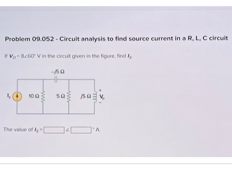 Problem 09.052 - Circuit analysis to find source current in a R, L, C circuit
If Vo 8260° V in the circuit given in the figure, find Is
-150
Is
10 Ω
www
502
wwww
Ω
15 V
The value of Is=
4A.