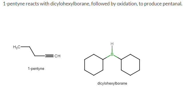 1-pentyne reacts with dicylohexylborane, followed by oxidation, to produce pentanal.
H₂C-
1-pentyne
CH
B.
dicylohexylborane