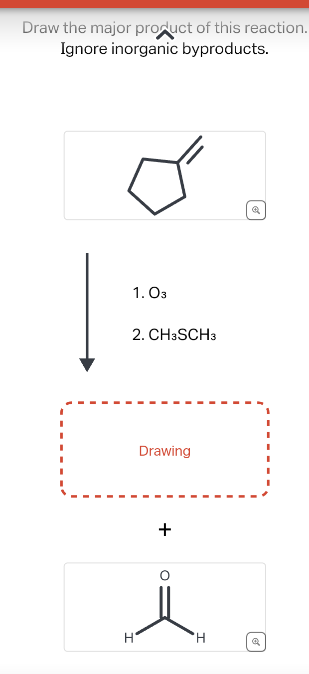 Draw the major product of this reaction.
Ignore inorganic byproducts.
1. 03
2. CH3SCH3
H
Drawing
+
H
Q