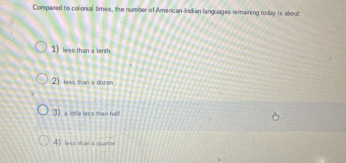 Compared to colonial times, the number of American-Indian languages remaining today is about:
1) less than a tenth
2) less than a dozen
3) a little less than half
4) less than a quarter