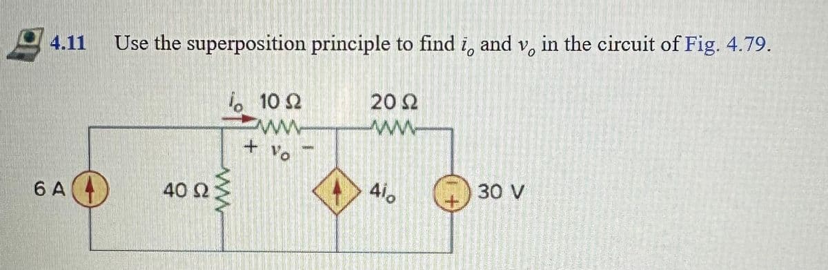 4.11 Use the superposition principle to find i, and v, in the circuit of Fig. 4.79.
Το 10 Ω
6 A
40 2
www
+ Vo
20 22
ww
4⁰0
30 V