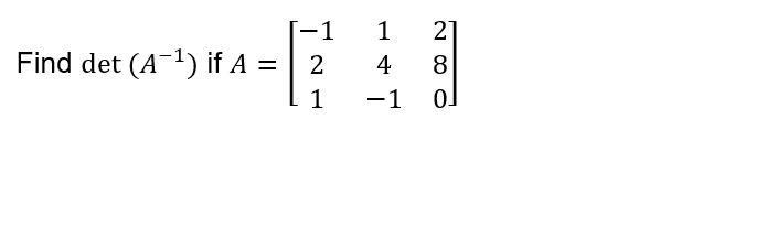 [−1
-1
Find det (A-¹) if A = 2
1
21
1
4 8
-1 0