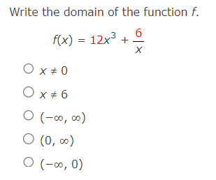 Write the domain of the function f.
6
X
f(x) = 12x³ +
O x # 0
O x # 6
0 (-00, 00)
O (0,00)
O (-∞0, 0)