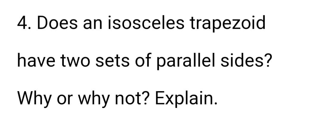 4. Does an isosceles trapezoid
have two sets of parallel sides?
Why or why not? Explain.