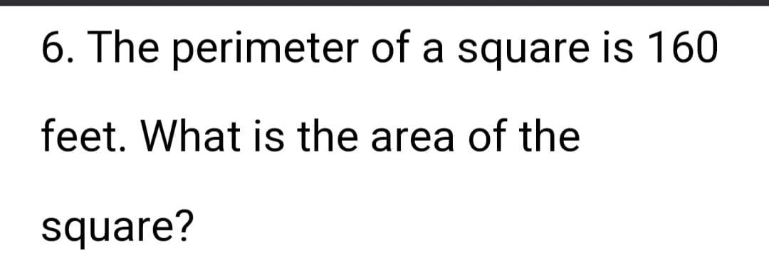 6. The perimeter of a square is 160
feet. What is the area of the
square?