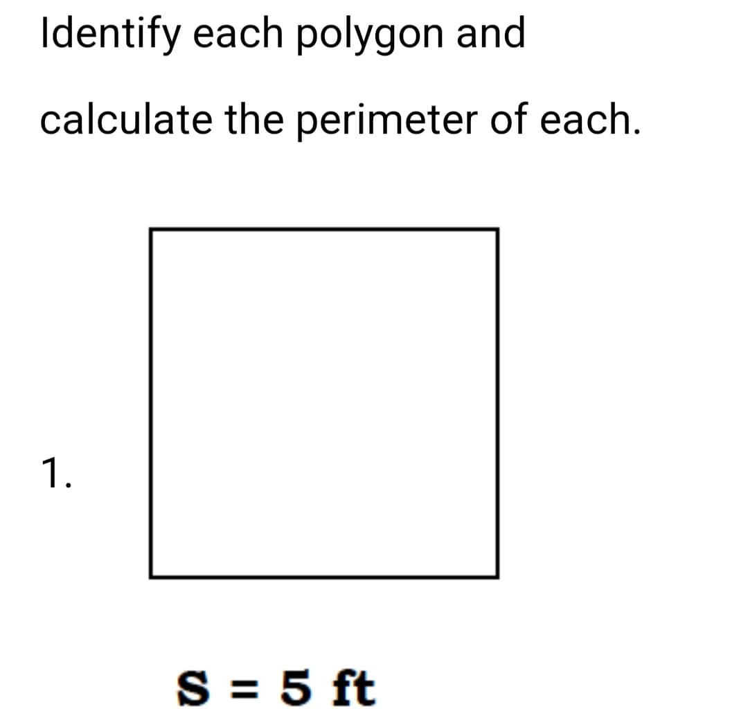 Identify each polygon and
calculate the perimeter of each.
1.
S = 5 ft
