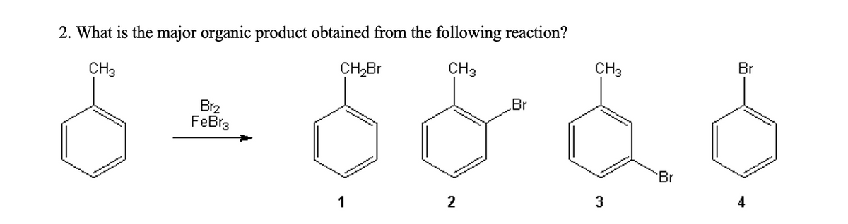 2. What is the major organic product obtained from the following reaction?
CH3
Brz
FeBr3
CH₂Br
CH3
CH3
Br
Br
66666
2
3
Br