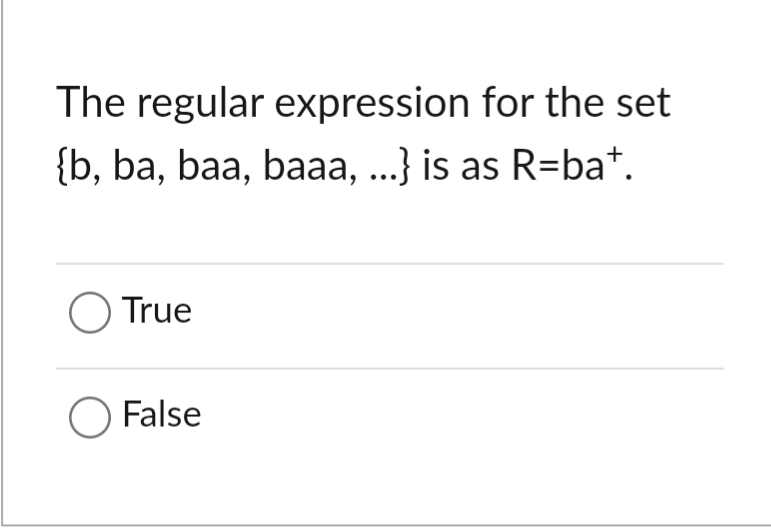 The regular expression for the set
{b, ba, baa, baaa, ...} is as R=ba*.
○ True
○ False