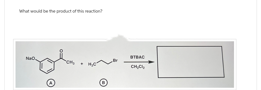 What would be the product of this reaction?
BTBAC
NaO.
Br
"CH₂
+
H₂C
CH₂Cl₂
A
B