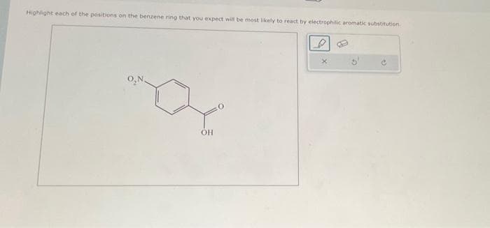 Highlight each of the positions on the benzene ring that you expect will be most likely to react by electrophilic aromatic substitution.
O₂N.
OH
