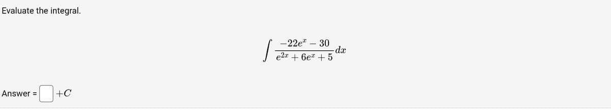Evaluate the integral.
Answer = +C
S
-22e - 30
- dx
e2x + 6ex + 5