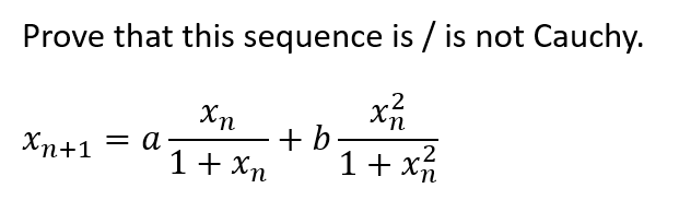 Prove that this sequence is / is not Cauchy.
.2
Хп
xn
xn+1 = a
+b
2
1 + xn
1 + xn
