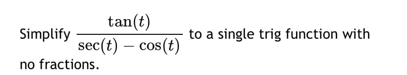 tan(t)
sec(t) - cos (t)
Simplify
no fractions.
to a single trig function with