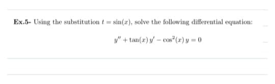 Ex.5- Using the substitution t=sin(x), solve the following differential equation:
"+tan(x) cos(x) y = 0