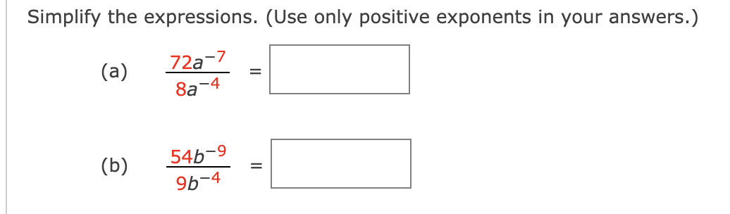 Simplify the expressions. (Use only positive exponents in your answers.)
(a)
72a-7
=
8a-4
(b)
54b-9
=
9b-4