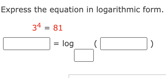 Express the equation in logarithmic form.
34 = 81
= log
)
