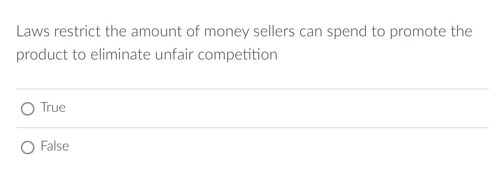 Laws restrict the amount of money sellers can spend to promote the
product to eliminate unfair competition
True
False