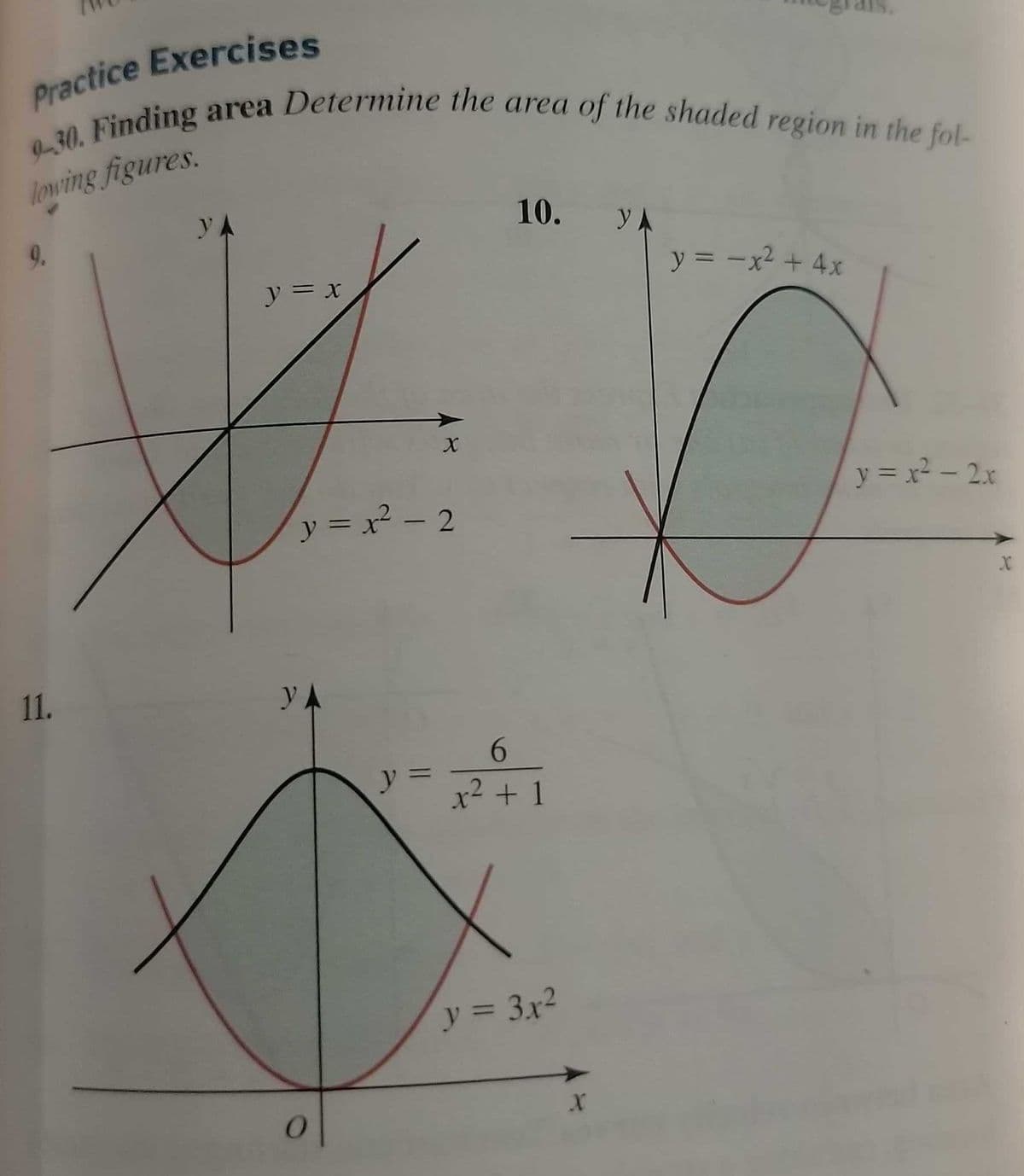Practice Exercises
9-30. Finding area Determine the area of the shaded region in the fol-
lowing figures.
y
y = x
V
11.
y = x² - 2
УА
X
0
10. YA
6
y = x² + 1
y = 3x²
X
y = -x² + 4x
O
y = x² - 2x
X