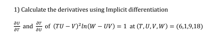 1) Calculate the derivatives using Implicit differentiation
ди
дт
дт
ди
-
-
and | of (TU – V)²ln(W – UV) = 1 at (T,U,V,W) = (6,1,9,18)