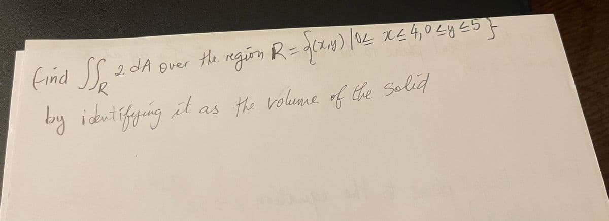 Find SS 2
2 dA over the region R = √(x0) /^< x < 4, 0 <y ≤5 }
by identifying it as the
volume of the solid
