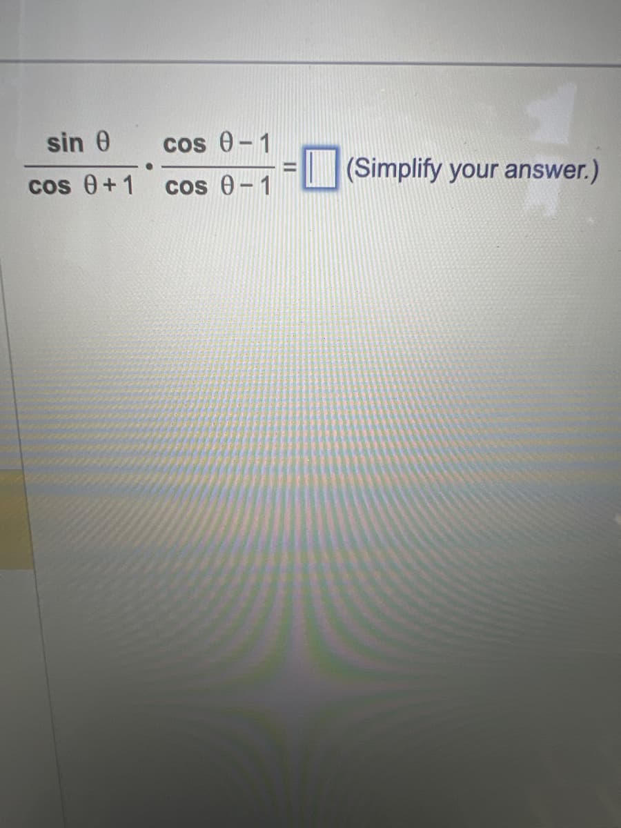 sin 0
cos 0-1
-
cos 0+1
cos 0-1
(Simplify your answer.)
