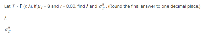 Let T~(r,A). If μT= 8 and r= 8.00, find Ʌ and σ. (Round the final answer to one decimal place.)
1
27