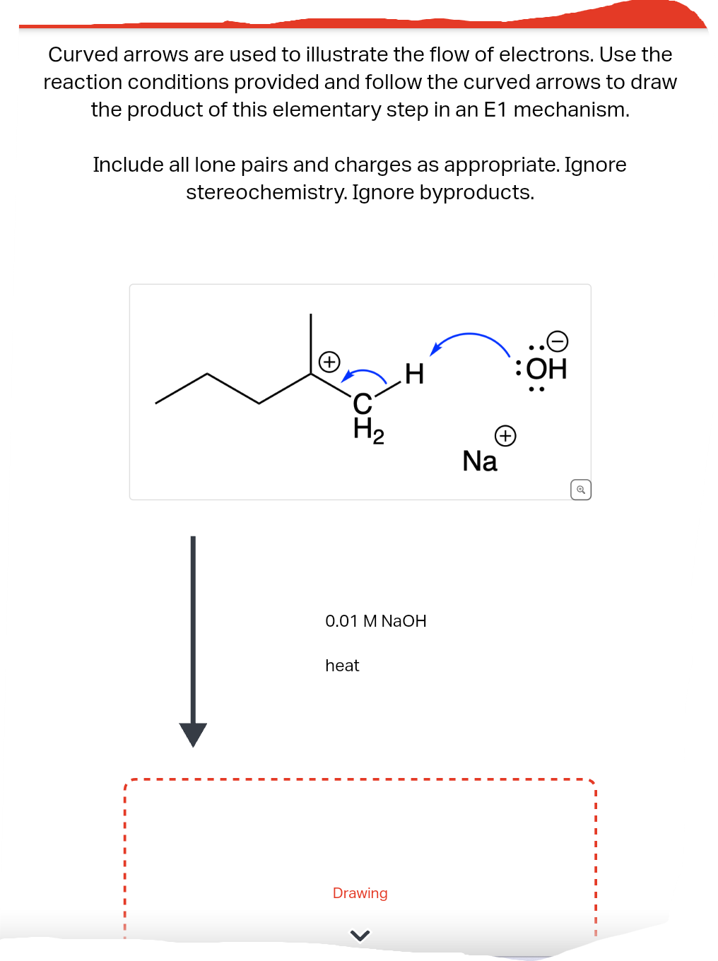 Curved arrows are used to illustrate the flow of electrons. Use the
reaction conditions provided and follow the curved arrows to draw
the product of this elementary step in an E1 mechanism.
Include all lone pairs and charges as appropriate. Ignore
stereochemistry. Ignore byproducts.
H₂
0.01 M NaOH
heat
H
Drawing
Na
OH
Q