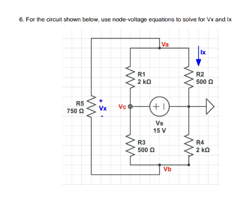 6. For the circuit shown below, use node-voltage equations to solve for Vx and Ix
R5
750 Ω
www
+
Vx
Vc
ww
R1
2kQ
Va
(+1
Vs
15 V
R3
500 Ω
Vb
ww
www.
lx
R2
500 Q
R4
2 ΚΩ