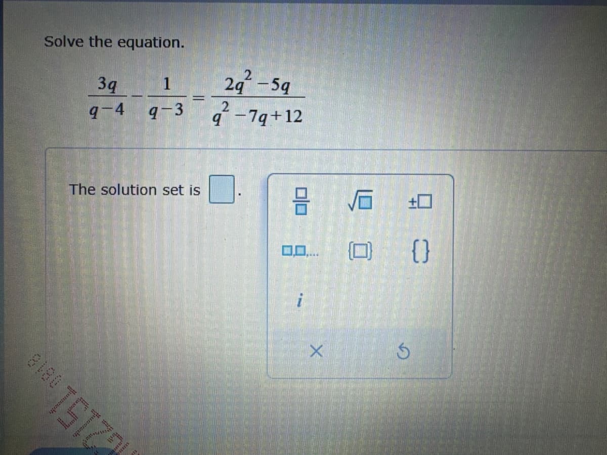 Solve the equation.
2151818
3q
1
9-4 9-3
The solution set is
2q -5q
2
q-7q+12
3 16
0,0,... (0) {}
i
X
G