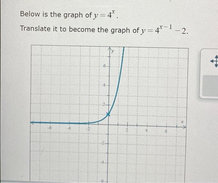 Below is the graph of y = 4.
Translate it to become the graph of y = 4*¯¹ -2.
6
6
4
6
X