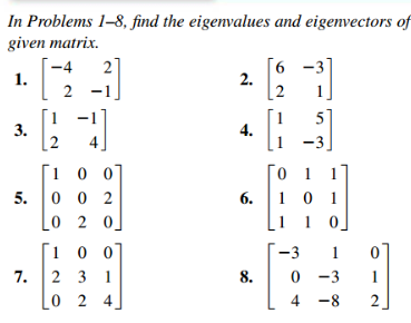 In Problems 1-8, find the eigenvalues and eigenvectors of
given matrix.
1.
3.
2
7.
[2
2
100
5. 002
0 2 0
100
231
0 2 4
2.
4.
6.
8.
6
2
3)
01
101
1 0]
-3 1
0 -3 1
4-8
