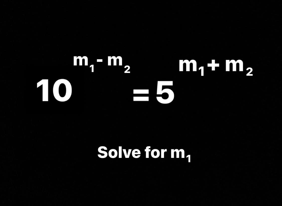 10
m₁ - m₂
=5
m₁+ m2
Solve for m₁
