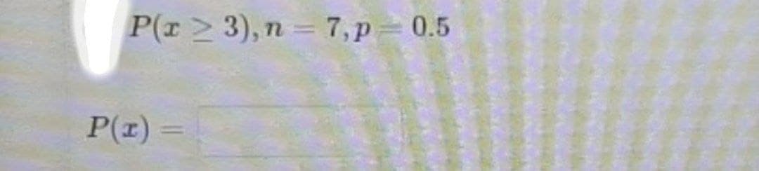P(r ≥ 3), n = 7, p=0.5
P(1)