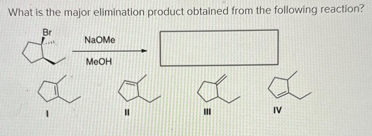 What is the major elimination product obtained from the following reaction?
Br
1
NaOMe
MeOH
II
a
III
a
IV