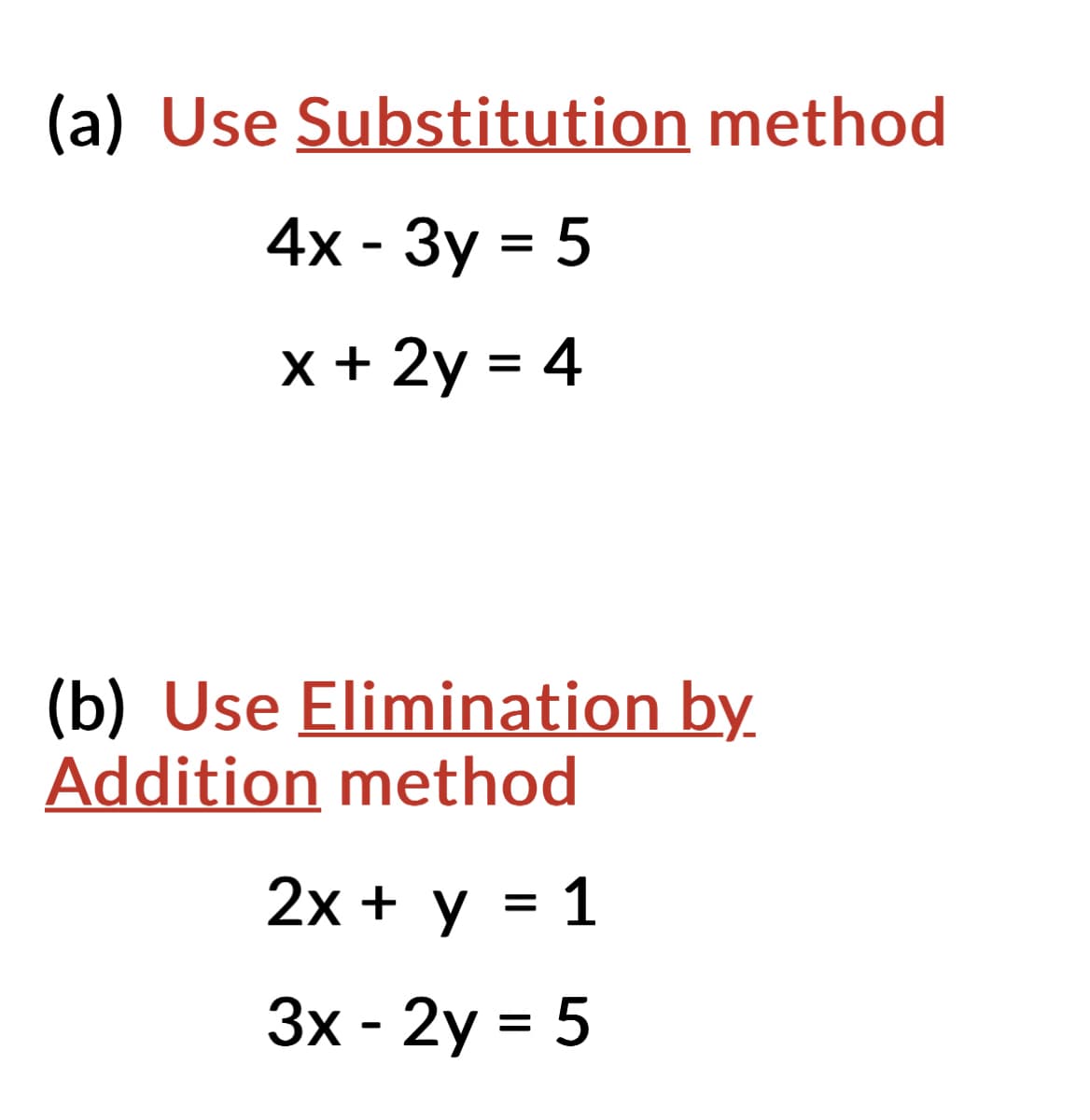 (a) Use Substitution method
4x - 3y = 5
x + 2y = 4
(b) Use Elimination by.
Addition method
2x + y = 1
3x - 2y = 5