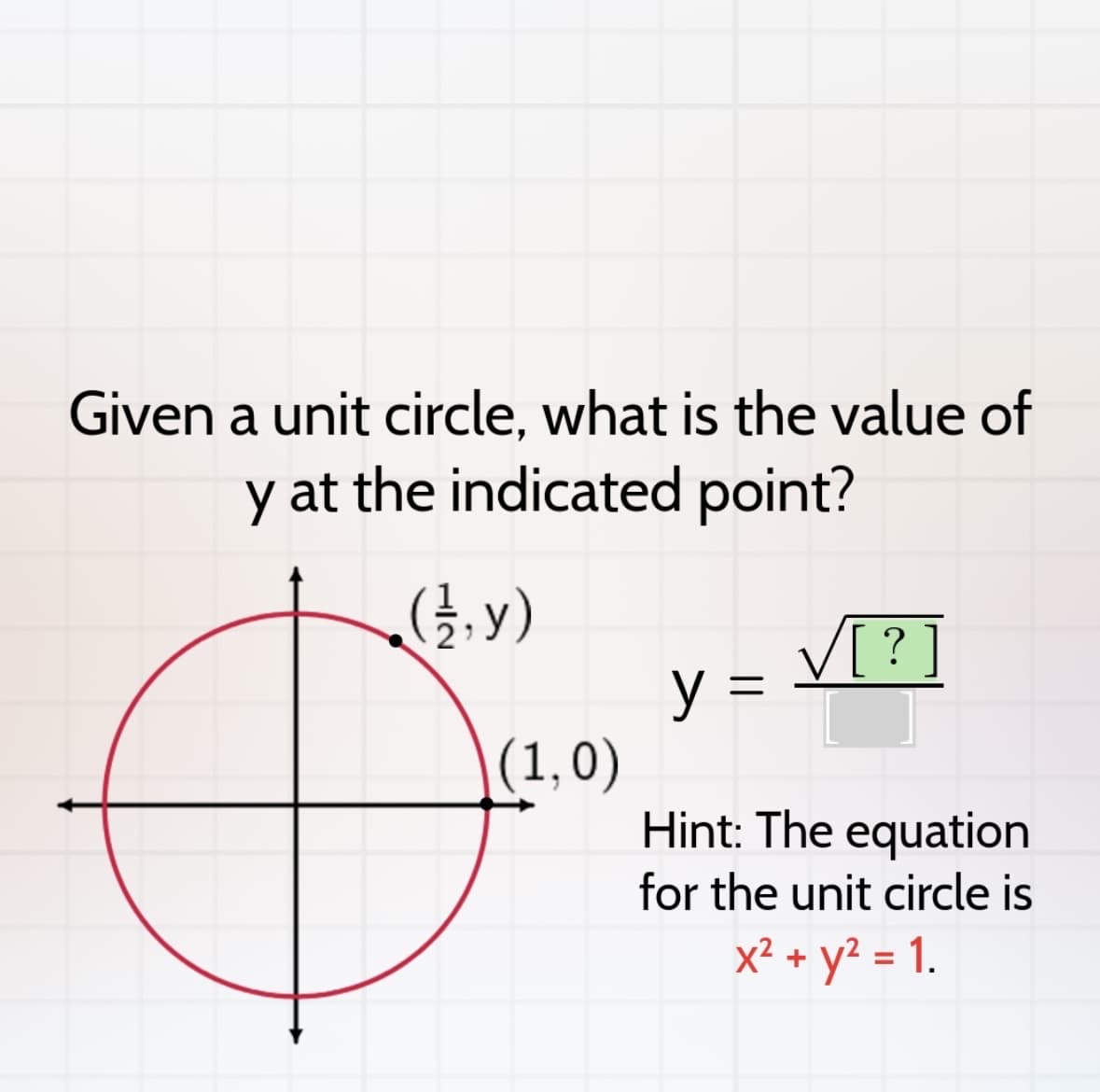 Given a unit circle, what is the value of
y at the indicated point?
y)
(1,0)
y
=
√[?]
Hint: The equation
for the unit circle is
x² + y² = 1.