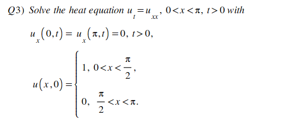 Q3) Solve the heat equation u=u
u
t
¸ (0,1) = u(x,t) =0, t>0,
u(x, 0) =
1, 0<x
<<
元
2
元
<x<л.
xx
0<x<л, t>0 with