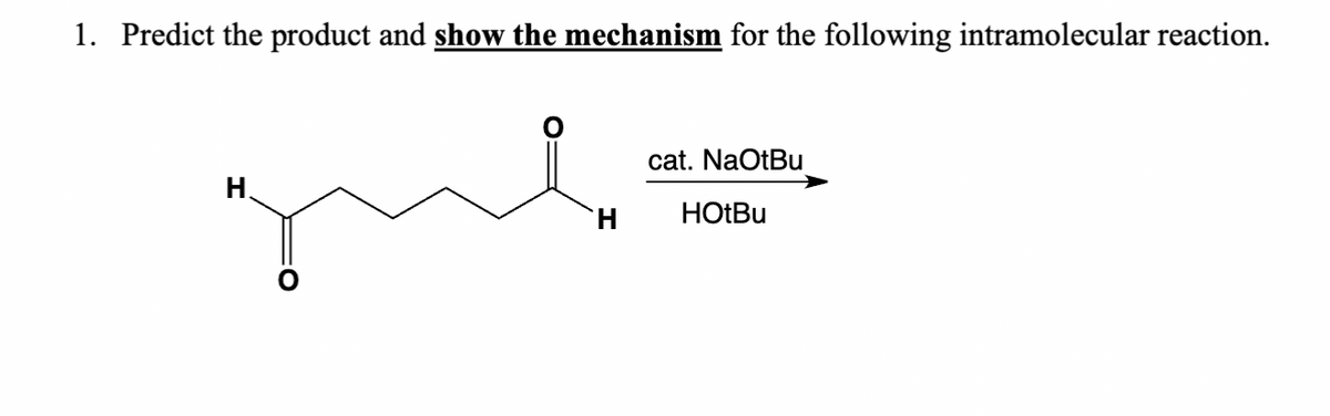 1. Predict the product and show the mechanism for the following intramolecular reaction.
H
H
cat. NaOtBu
HotBu