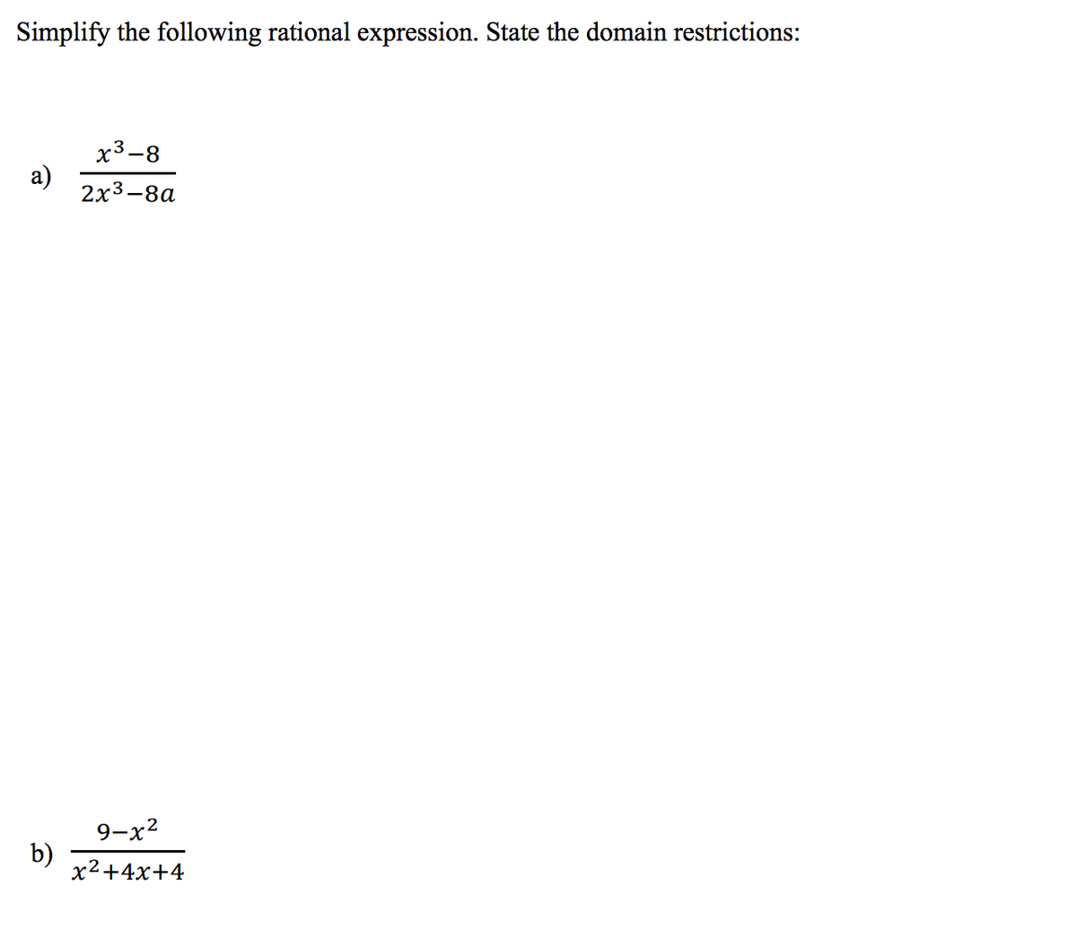 Simplify the following rational expression. State the domain restrictions:
a)
b)
x³-8
2x³-8a
9-x²
x²+4x+4