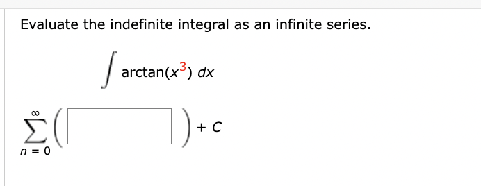Evaluate the indefinite integral as an infinite series.
Το arctan(x3) dx
Σ(
n = 0
+ C