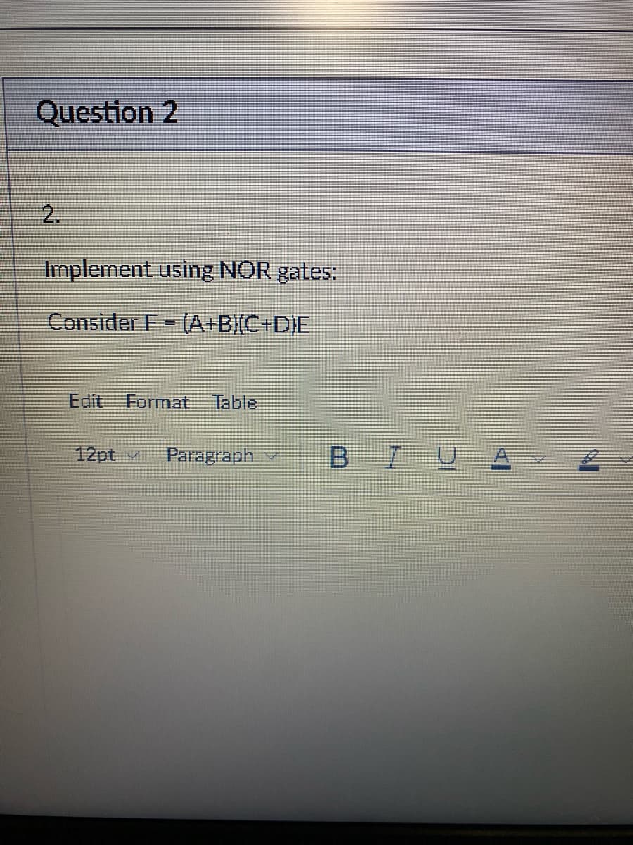 Question 2
2.
Implement using NOR gates:
Consider F = (A+B)(C+D)E
Edit Format Table
12pt 27
Paragraph
BI U A