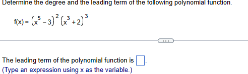 Determine the degree and the leading term of the following polynomial function.
3
f(x) = (x³-3)² (x³+2)³
The leading term of the polynomial function is
(Type an expression using x as the variable.)