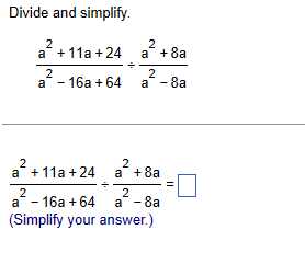 Divide and simplify.
2
2
a²+11a +24 a² +8a
2
a² - 16a +64
2
a - 8a
2
a² +11a+24
2
2
a +8a
2
a-16a+64 a-8a
(Simplify your answer.)