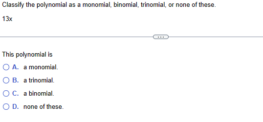 Classify the polynomial as a monomial, binomial, trinomial, or none of these.
13x
This polynomial is
○ A. a monomial.
B. a trinomial.
○ C. a binomial.
OD. none of these.