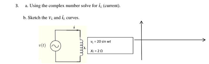 3.
a. Using the complex number solve for i, (current).
b. Sketch the VL, and i̟ curves.
v(t)
V₁ = 20 sin wt
XL 20