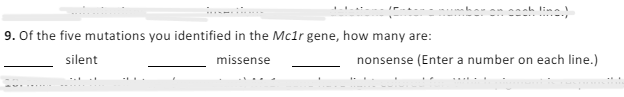 9. Of the five mutations you identified in the Mc1r gene, how many are:
silent
missense
on on each line.)
nonsense (Enter a number on each line.)